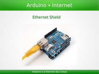 Arduino + Internet
Arduino e a Internet das Coisas
Ethernet Shield
 