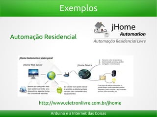 Exemplos
Arduino e a Internet das Coisas
Automação Residencial
http://www.eletronlivre.com.br/jhome
 