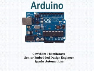 Arduino
Gowtham Thamilarasu
Senior Embedded Design Engineer
Sparks Automations
 