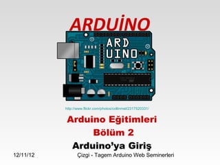 ARDUİNO


           http://www.flickr.com/photos/collinmel/2317520331/


           Arduino Eğitimleri
                Bölüm 2
            Arduino’ya Giriş
12/11/12          Çizgi - Tagem Arduino Web Seminerleri
 