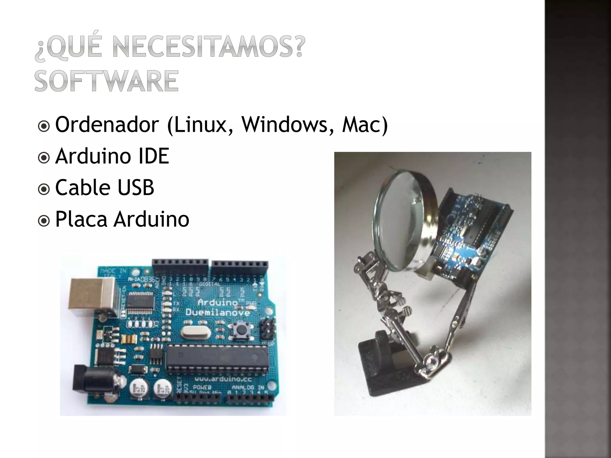  Ordenador (Linux, Windows, Mac) 
 Arduino IDE 
 Cable USB 
 Placa Arduino 
 