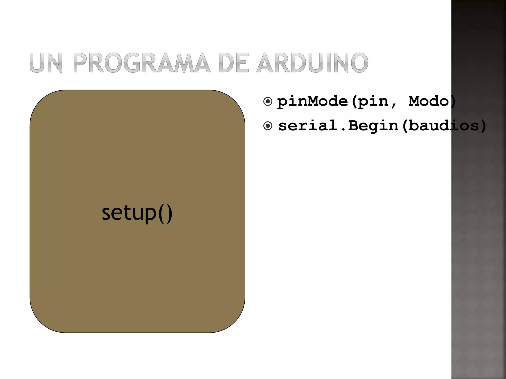  pinMode(pin, Modo) 
 serial.Begin(baudios) 
setup() 
 