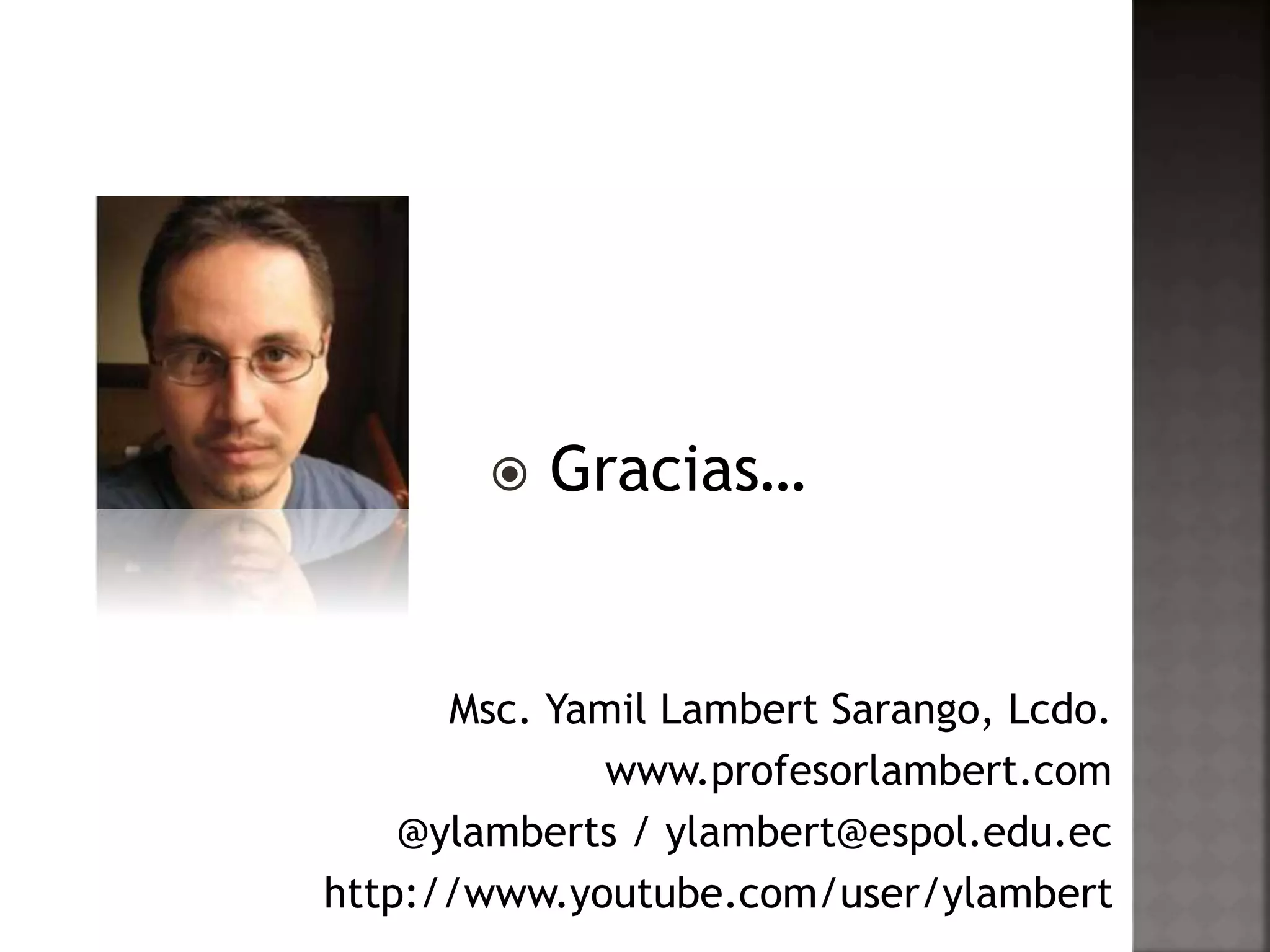  Gracias… 
Msc. Yamil Lambert Sarango, Lcdo. 
www.profesorlambert.com 
@ylamberts / ylambert@espol.edu.ec 
http://www.youtube.com/user/ylambert 
