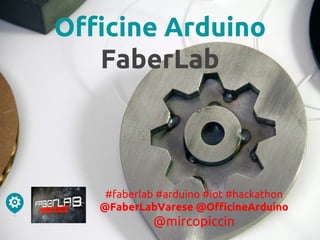 Officine Arduino
FaberLab
#faberlab #arduino #iot #hackathon
@FaberLabVarese @OfficineArduino
@mircopiccin
 