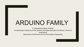 ARDUINO FAMILY
G. Mahalakshmi Malini, AP/ECE
Avinashilingam Institute for Home Science and Higher Education for Women, School of
Engineering
Department of Electronics and Communication Engineering
 