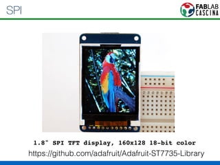 SPI 
1.8" SPI TFT display, 160x128 18-bit color 
https://github.com/adafruit/Adafruit-ST7735-Library 
 