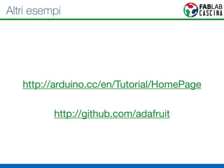 Altri esempi 
http://arduino.cc/en/Tutorial/HomePage 
http://github.com/adafruit 
 