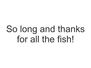 So long and thanks
  for all the fish!
 
