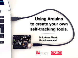 Using Arduino
to create your own
self-tracking tools.
Dr Lukasz Piwek
@motioninsocial
 