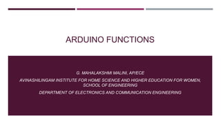 ARDUINO FUNCTIONS
G. MAHALAKSHMI MALINI, AP/ECE
AVINASHILINGAM INSTITUTE FOR HOME SCIENCE AND HIGHER EDUCATION FOR WOMEN,
SCHOOL OF ENGINEERING
DEPARTMENT OF ELECTRONICS AND COMMUNICATION ENGINEERING
 