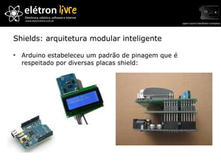 Shields: arquitetura modular inteligente Arduino estabeleceu um padrão de pinagem que é respeitado por diversas placas shield: 
