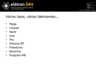 Vários tipos, vários fabricantes... Mega Lilypad Nano Uno Pro Arduino BT Freeduino Severino Program-ME 