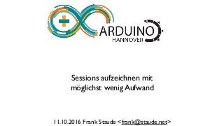 Sessions aufzeichnen mit
möglichst wenig Aufwand
11.10.2016 Frank Staude <frank@staude.net>
 