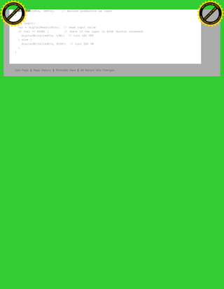 pinMode(inPin, INPUT); // declare pushbutton as input
}
void loop(){
val = digitalRead(inPin); // read input value
if (val == HIGH) { // check if the input is HIGH (button released)
digitalWrite(ledPin, LOW); // turn LED OFF
} else {
digitalWrite(ledPin, HIGH); // turn LED ON
}
}
Edit Page | Page History | Printable View | All Recent Site Changes
Ashifur Rahaman
C
lick
to
B
U
Y
N
O
W
!
PD F-XChange Edit
or
www
.
tracker-software.com
C
lick
to
B
U
Y
N
O
W
!
PD
F-XChange Edit
or
www
.
tracker-software
.com
 