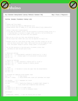 Arduino
Buy | Download | Getting Started | Learning | Reference | Hardware | FAQ Blog » | Forum » | Playground »
Learning Examples | Foundations | Hacking | Links
/*
* "Coffee-cup" Color Mixer:
* Code for mixing and reporting PWM-mediated color
* Assumes Arduino 0004 or higher, as it uses Serial.begin()-style communication
*
* Control 3 LEDs with 3 potentiometers
* If the LEDs are different colors, and are directed at diffusing surface (stuck in a
* a Ping-Pong ball, or placed in a paper coffee cup with a cut-out bottom and
* a white plastic lid), the colors will mix together.
*
* When you mix a color you like, stop adjusting the pots.
* The mix values that create that color will be reported via serial out.
*
* Standard colors for light mixing are Red, Green, and Blue, though you can mix
* with any three colors; Red + Blue + White would let you mix shades of red,
* blue, and purple (though no yellow, orange, green, or blue-green.)
*
* Put 220 Ohm resistors in line with pots, to prevent circuit from
* grounding out when the pots are at zero
*/
// Analog pin settings
int aIn = 0; // Potentiometers connected to analog pins 0, 1, and 2
int bIn = 1; // (Connect power to 5V and ground to analog ground)
int cIn = 2;
// Digital pin settings
int aOut = 9; // LEDs connected to digital pins 9, 10 and 11
int bOut = 10; // (Connect cathodes to digital ground)
int cOut = 11;
// Values
int aVal = 0; // Variables to store the input from the potentiometers
int bVal = 0;
int cVal = 0;
// Variables for comparing values between loops
int i = 0; // Loop counter
int wait = (1000); // Delay between most recent pot adjustment and output
int checkSum = 0; // Aggregate pot values
int prevCheckSum = 0;
int sens = 3; // Sensitivity theshold, to prevent small changes in
// pot values from triggering false reporting
// FLAGS
int PRINT = 1; // Set to 1 to output values
int DEBUG = 1; // Set to 1 to turn on debugging output
void setup()
{
pinMode(aOut, OUTPUT); // sets the digital pins as output
Ashifur Rahaman
C
lick
to
B
U
Y
N
O
W
!
PD F-XChange Edit
or
www
.
tracker-software.com
C
lick
to
B
U
Y
N
O
W
!
PD
F-XChange Edit
or
www
.
tracker-software
.com
search
 