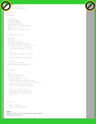 #define halfBit9600Delay 42
#define bit4800Delay 188
#define halfBit4800Delay 94
byte rx = 6;
byte tx = 7;
byte SWval;
void setup() {
pinMode(rx,INPUT);
pinMode(tx,OUTPUT);
digitalWrite(tx,HIGH);
SWprint('h'); //debugging hello
SWprint('i');
SWprint(10); //carriage return
}
void SWprint(int data)
{
byte mask;
//startbit
digitalWrite(tx,LOW);
delayMicroseconds(bit9600Delay);
for (mask = 0x01; mask>0; mask <<= 1) {
if (data & mask){ // choose bit
digitalWrite(tx,HIGH); // send 1
}
else{
digitalWrite(tx,LOW); // send 0
}
delayMicroseconds(bit9600Delay);
}
//stop bit
digitalWrite(tx, HIGH);
delayMicroseconds(bit9600Delay);
}
int SWread()
{
byte val = 0;
while (digitalRead(rx));
//wait for start bit
if (digitalRead(rx) == LOW) {
delayMicroseconds(halfbit9600Delay);
for (int offset = 0; offset < 8; offset++) {
delayMicroseconds(bit9600Delay);
val |= digitalRead(rx) << offset;
}
//wait for stop bit + extra
delayMicroseconds(bit9600Delay);
delayMicroseconds(bit9600Delay);
return val;
}
}
void loop()
{
SWval = SWread();
SWprint(to_upper(SWval));
}
Restore
August 13, 2006, at 10:55 AM by Heather Dewey-Hagborg -
Changed lines 29-31 from:
Ashifur Rahaman
C
lick
to
B
U
Y
N
O
W
!
PD F-XChange Edit
or
www
.
tracker-software.com
C
lick
to
B
U
Y
N
O
W
!
PD
F-XChange Edit
or
www
.
tracker-software
.com
 