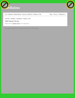 Arduino
Buy | Download | Getting Started | Learning | Reference | Hardware | FAQ Blog » | Forum » | Playground »
Learning Examples | Foundations | Hacking | Links
DMX Master Device
Please see this updated tutorial on the playground.
Edit Page | Page History | Printable View | All Recent Site Changes
Ashifur Rahaman
C
lick
to
B
U
Y
N
O
W
!
PD F-XChange Edit
or
www
.
tracker-software.com
C
lick
to
B
U
Y
N
O
W
!
PD
F-XChange Edit
or
www
.
tracker-software
.com
search
 