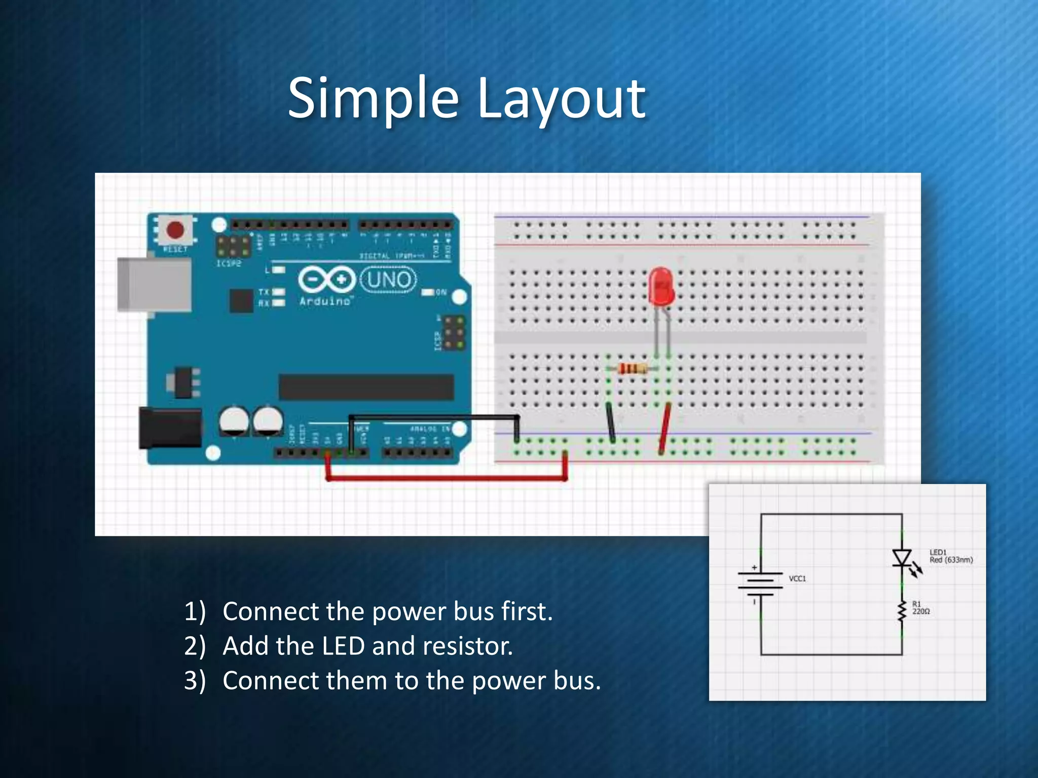Simple Layout

1) Connect the power bus first.
2) Add the LED and resistor.
3) Connect them to the power bus.

 