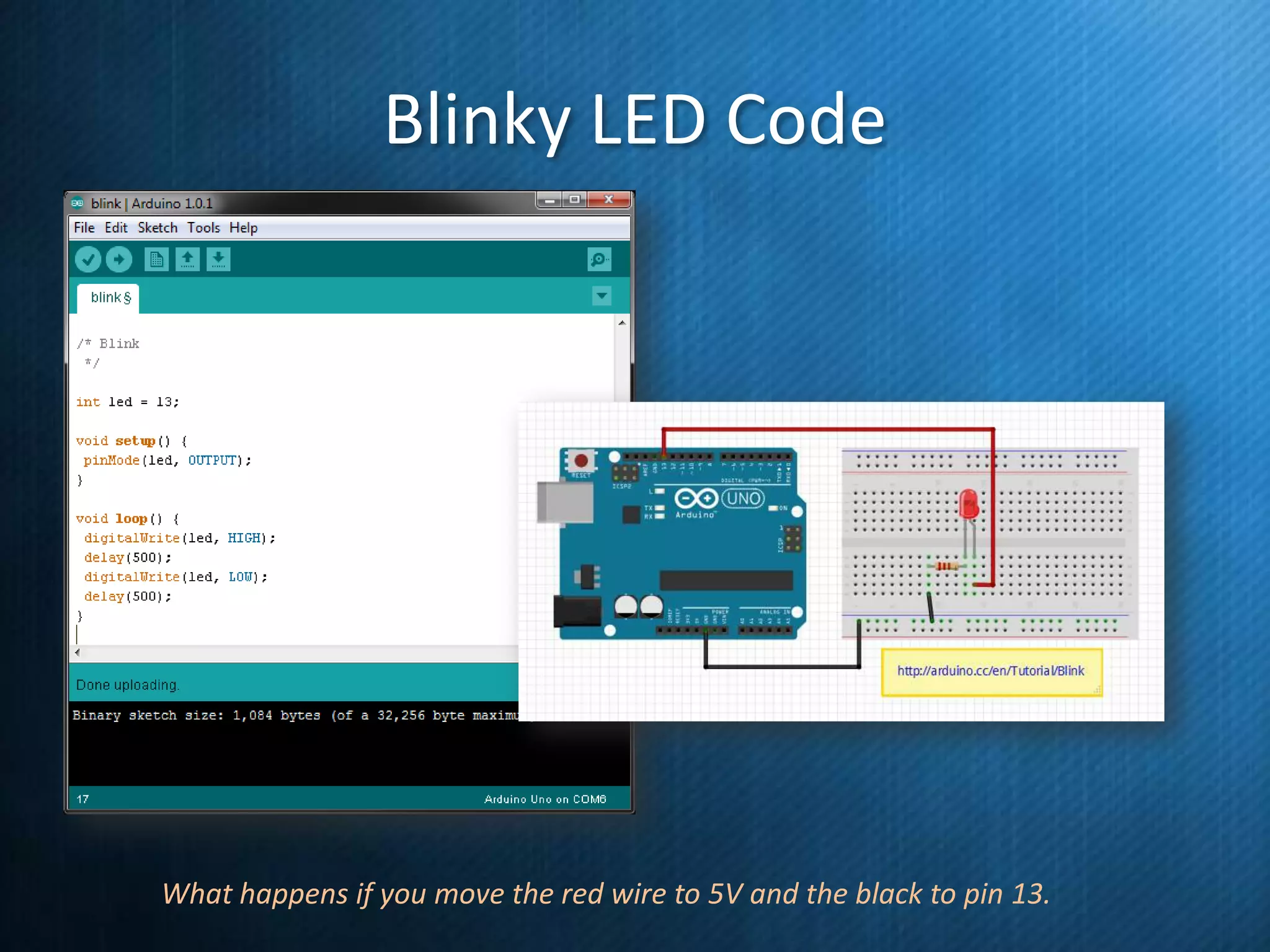 Blinky LED Code

What happens if you move the red wire to 5V and the black to pin 13.

 
