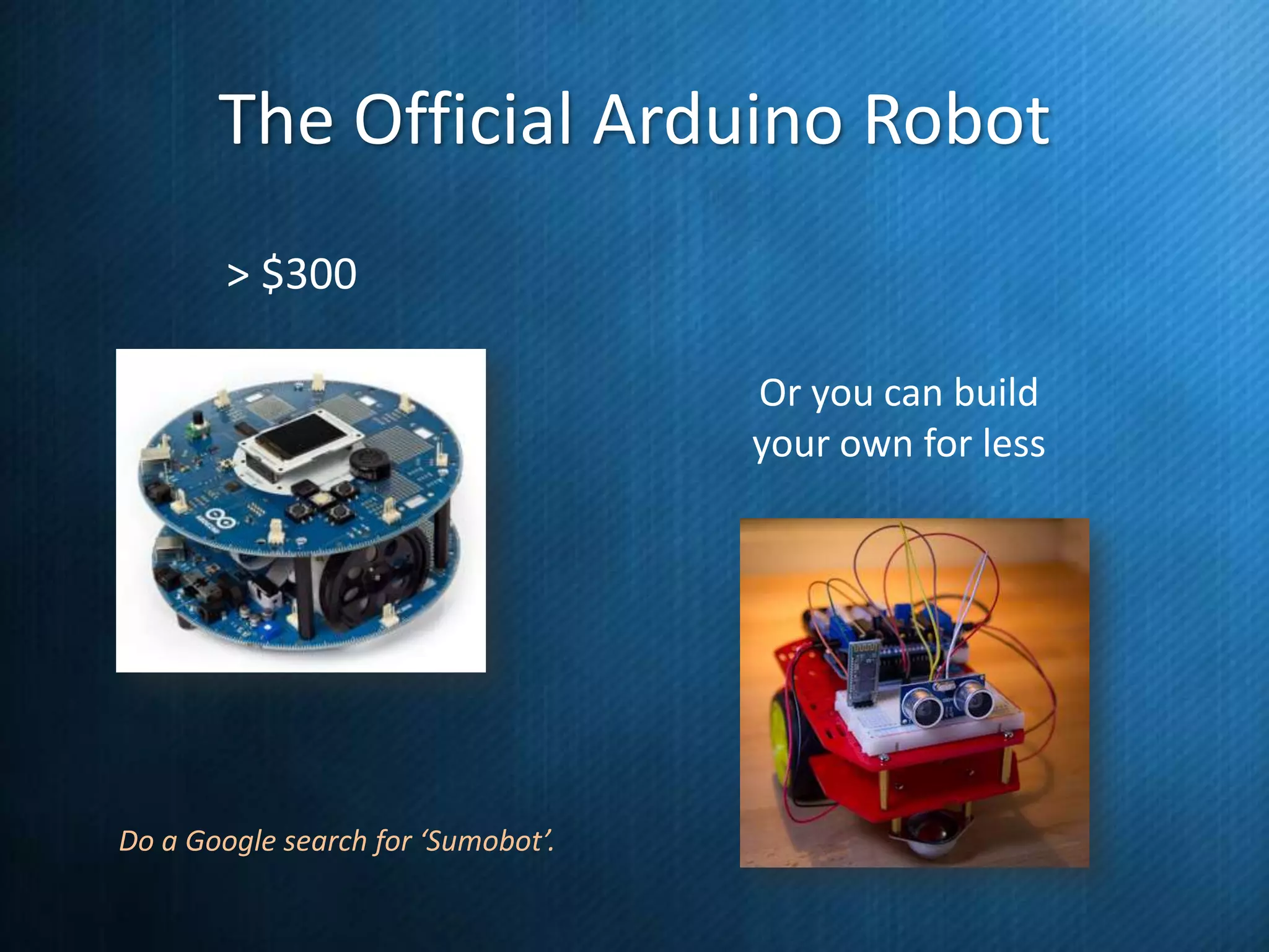 The Official Arduino Robot
> $300
Or you can build
your own for less

Do a Google search for ‘Sumobot’.

 