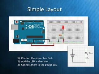 Simple Layout

1) Connect the power bus first.
2) Add the LED and resistor.
3) Connect them to the power bus.

 