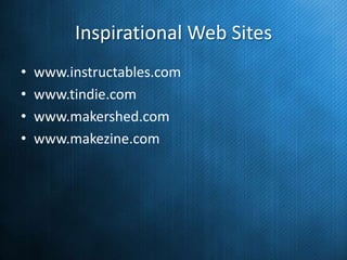Inspirational Web Sites
•
•
•
•

www.instructables.com
www.tindie.com
www.makershed.com
www.makezine.com

 