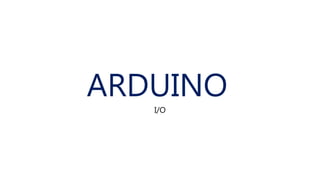 ARDUINO
I/O
 
