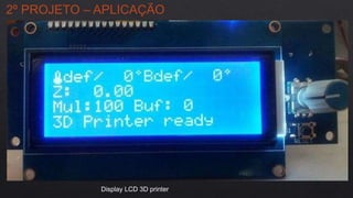 2º PROJETO – APLICAÇÃO
Display LCD 3D printer
 