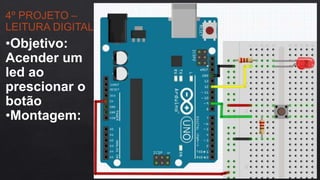 4º PROJETO –
LEITURA DIGITAL
•Objetivo:
Acender um
led ao
prescionar o
botão
•Montagem:
 