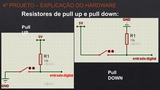 4º PROJETO – EXPLICAÇÃO DO HARDWARE
Pull
UP
Pull
DOWN
Resistores de pull up e pull down:
 