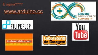 E agora????
www.arduino.cc
 