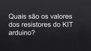 Quais são os valores
dos resistores do KIT
arduino?
 