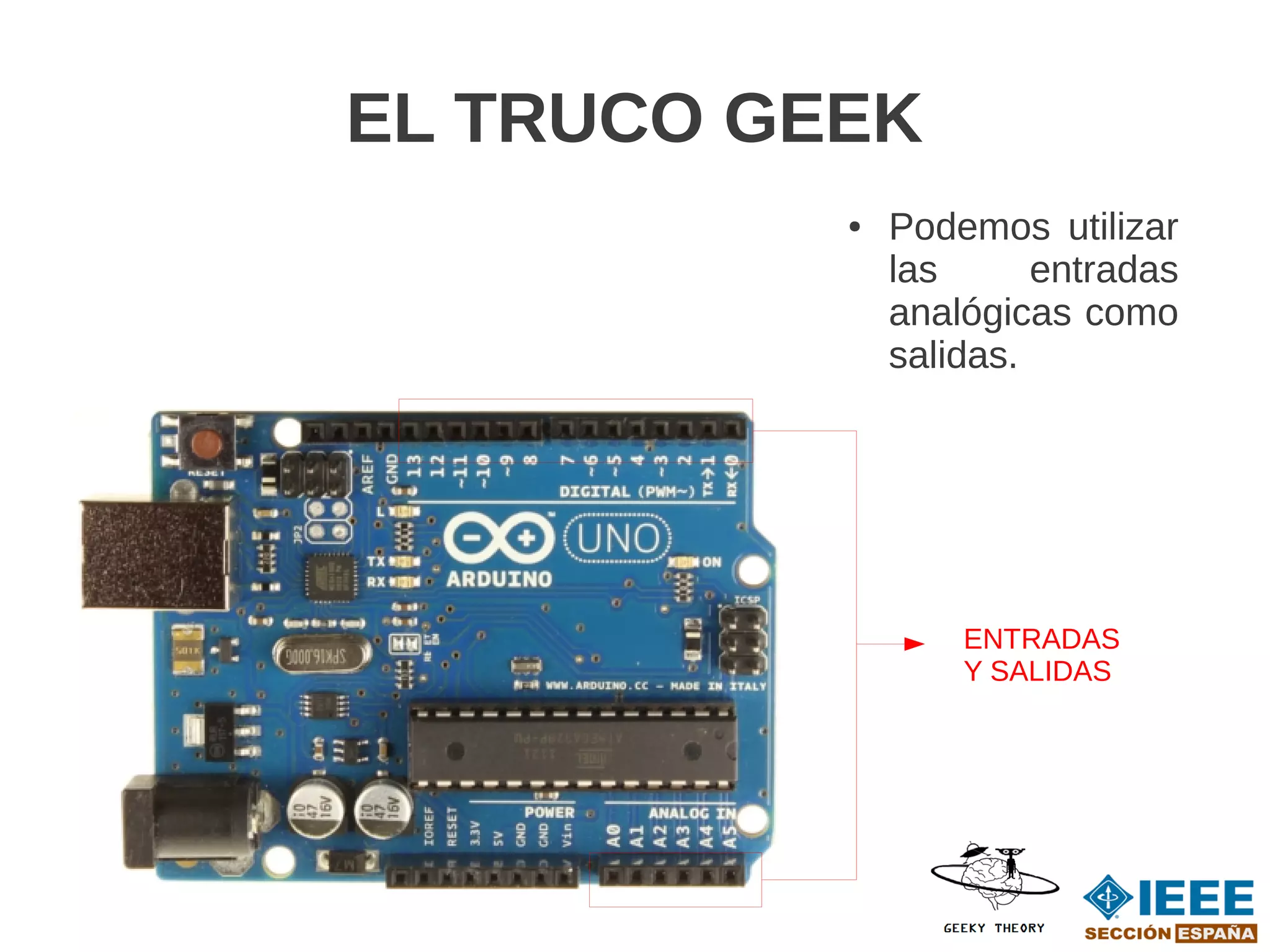 EL TRUCO GEEK
           ●   Podemos utilizar
               las      entradas
               analógicas como
               salidas.




                   ENTRADAS
                   Y SALIDAS
 