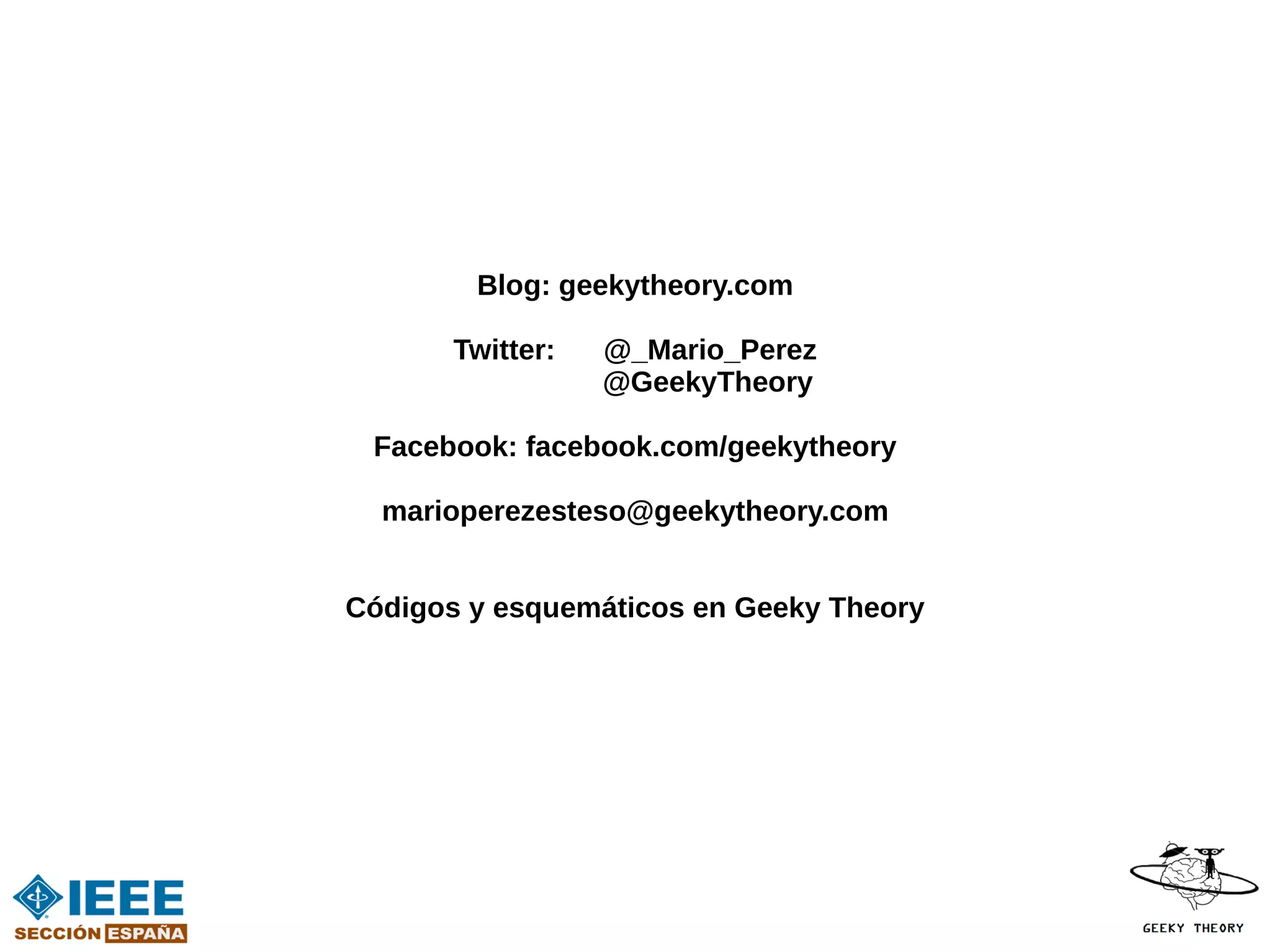 Blog: geekytheory.com

       Twitter:   @_Mario_Perez
                  @GeekyTheory

 Facebook: facebook.com/geekytheory

  marioperezesteso@geekytheory.com


Códigos y esquemáticos en Geeky Theory
 