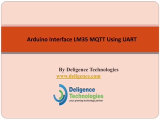 By Deligence Technologies
www.deligence.com
Arduino Interface LM35 MQTT Using UART
 