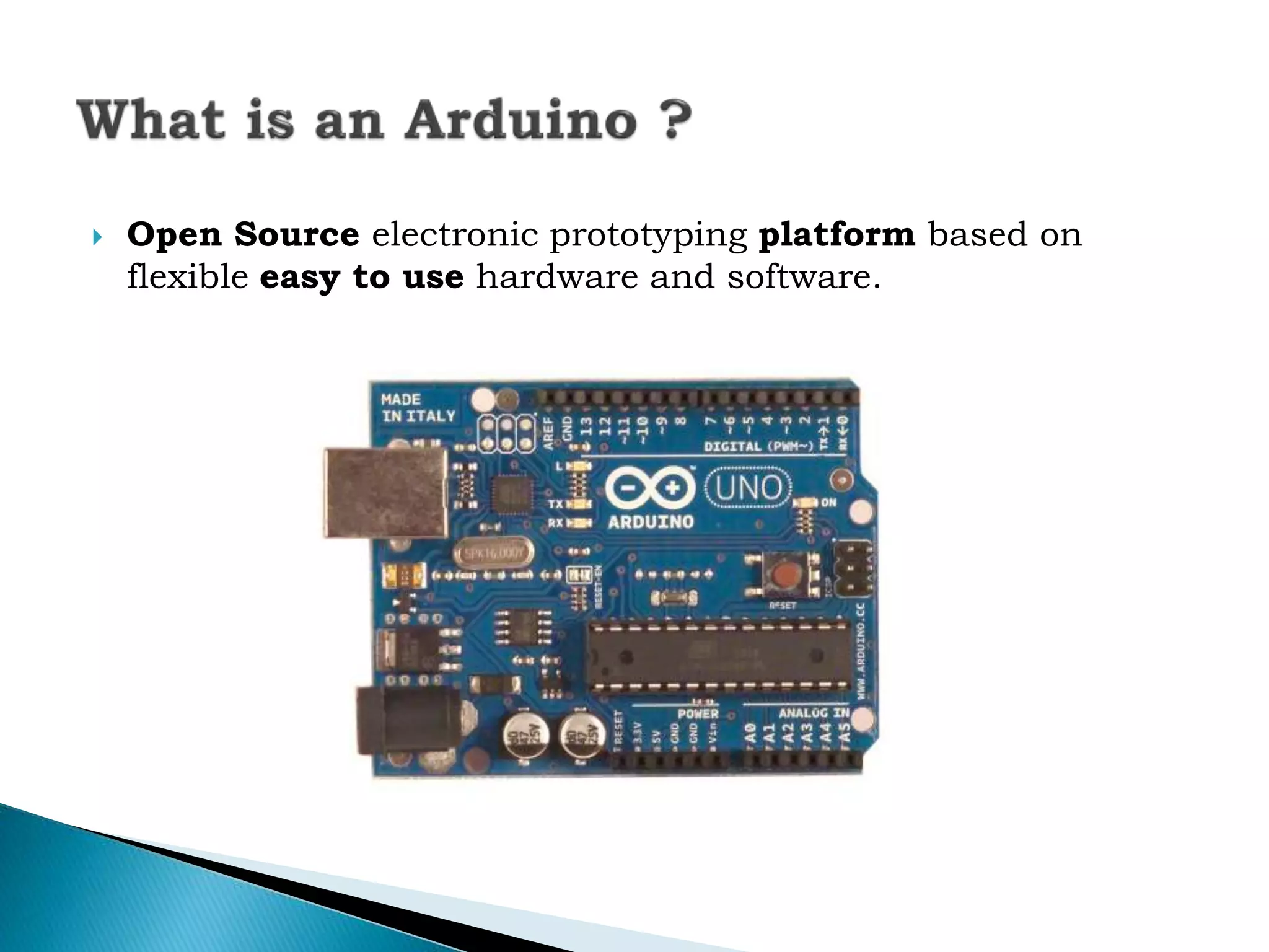  Open Source electronic prototyping platform based on
flexible easy to use hardware and software.
 