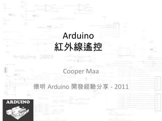Arduino
     紅外線遙控

       Cooper Maa

德明 Arduino 開發經驗分享 - 2011
 