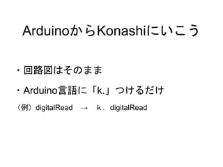 ArduinoからKonashiにいこう 
・回路図はそのまま 
・Arduino言語に「k.」つけるだけ 
（例）digitalRead → ｋ．digitalRead 
 