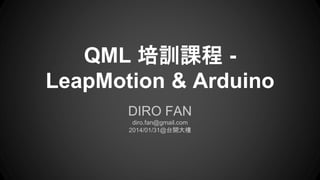 QML 培訓課程 -
LeapMotion & Arduino
DIRO FAN
diro.fan@gmail.com
2014/01/31@台開大樓
 