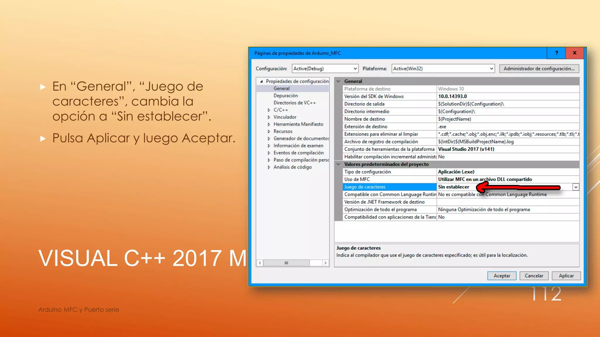 VISUAL C++ 2017 MFC
 En “General”, “Juego de
caracteres”, cambia la
opción a “Sin establecer”.
 Pulsa Aplicar y luego Aceptar.
Arduino MFC y Puerto serie
112
 