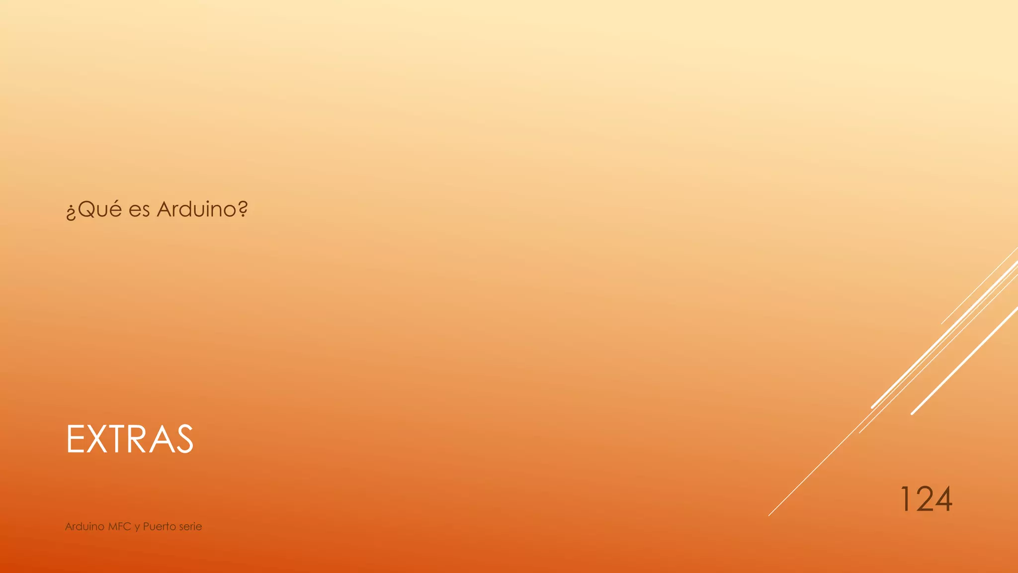 EXTRAS
¿Qué es Arduino?
Arduino MFC y Puerto serie
124
 