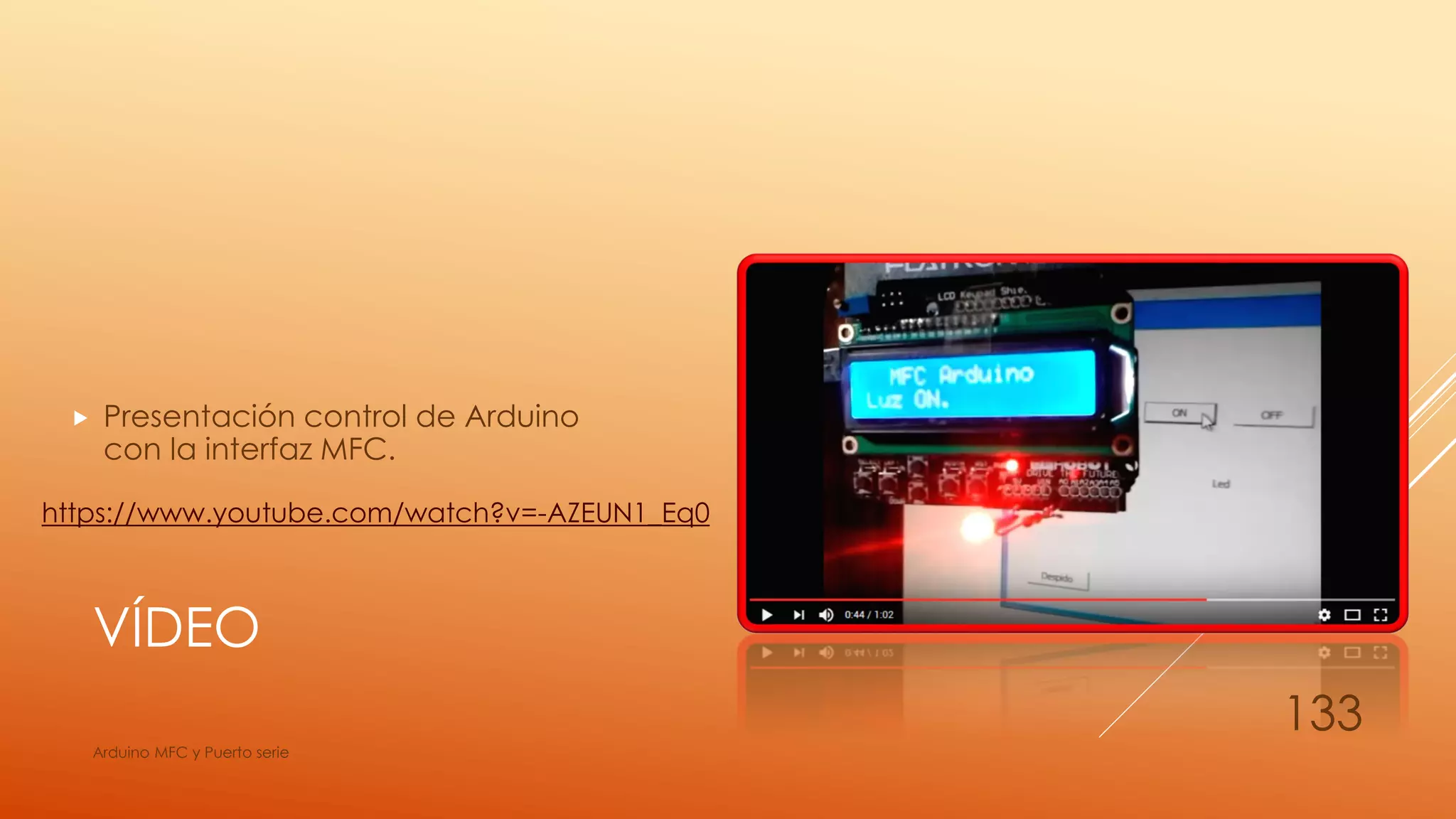 VÍDEO
https://www.youtube.com/watch?v=-AZEUN1_Eq0
Arduino MFC y Puerto serie
133
 Presentación control de Arduino
con la interfaz MFC.
 