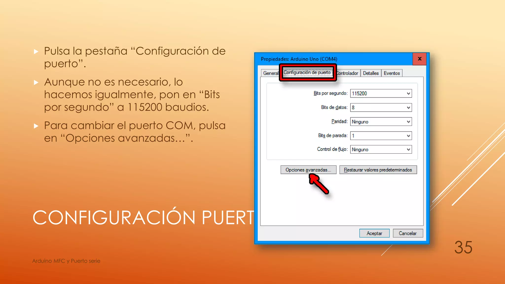 CONFIGURACIÓN PUERTO SERIE
 Pulsa la pestaña “Configuración de
puerto”.
 Aunque no es necesario, lo
hacemos igualmente, pon en “Bits
por segundo” a 115200 baudios.
 Para cambiar el puerto COM, pulsa
en “Opciones avanzadas…”.
Arduino MFC y Puerto serie
35
 