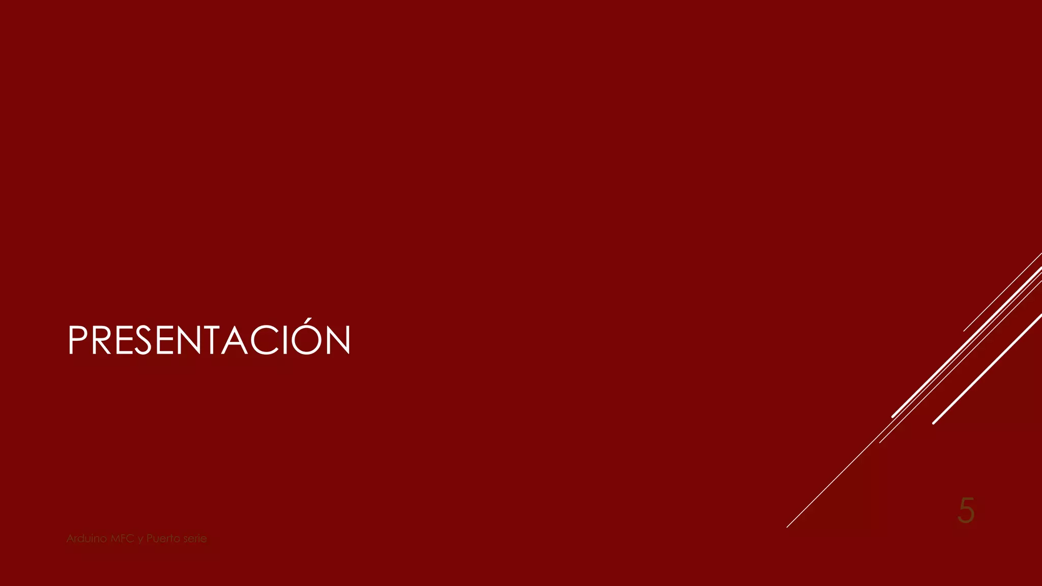 PRESENTACIÓN
Arduino MFC y Puerto serie
5
 