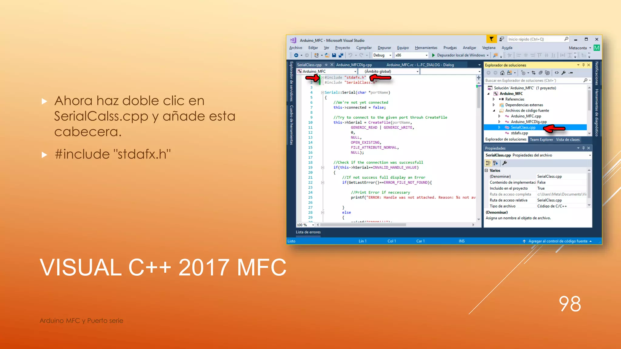 VISUAL C++ 2017 MFC
 Ahora haz doble clic en
SerialCalss.cpp y añade esta
cabecera.
 #include "stdafx.h"
Arduino MFC y Puerto serie
98
 