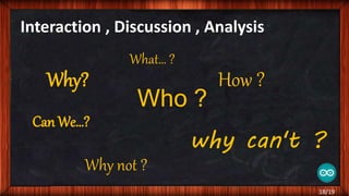 Interaction , Discussion , Analysis
What… ?
Why? How ?
Who ?
Can We…?
why can't ?
Why not ?
18/19
 