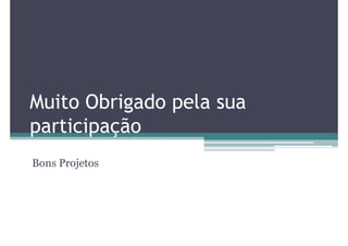 Muito Obrigado pela sua
participação
Bons Projetos
 