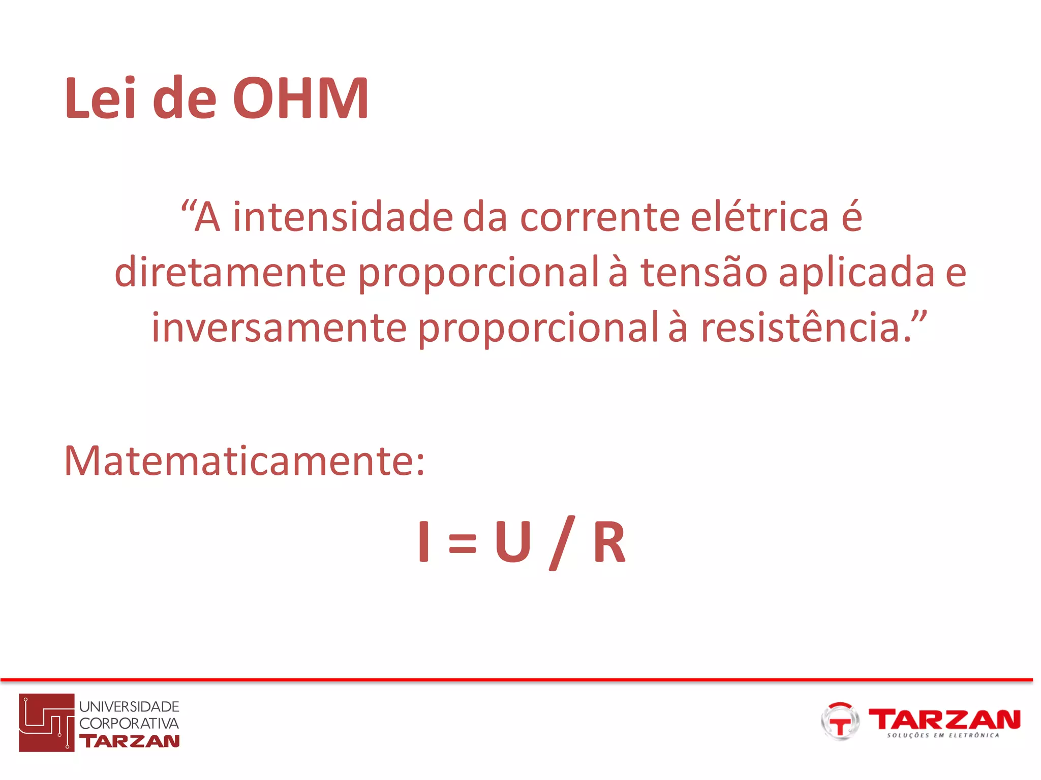 Lei de OHM
“A intensidade da corrente elétrica é
diretamente proporcionalà tensão aplicada e
inversamente proporcionalà resistência.”
Matematicamente:
I = U / R
 