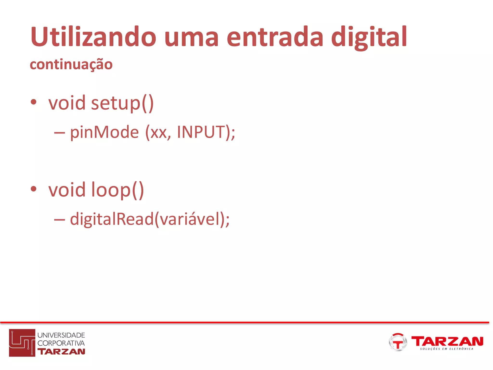 Utilizando uma entrada digital
continuação
• void setup()
– pinMode (xx, INPUT);
• void loop()
– digitalRead(variável);
 