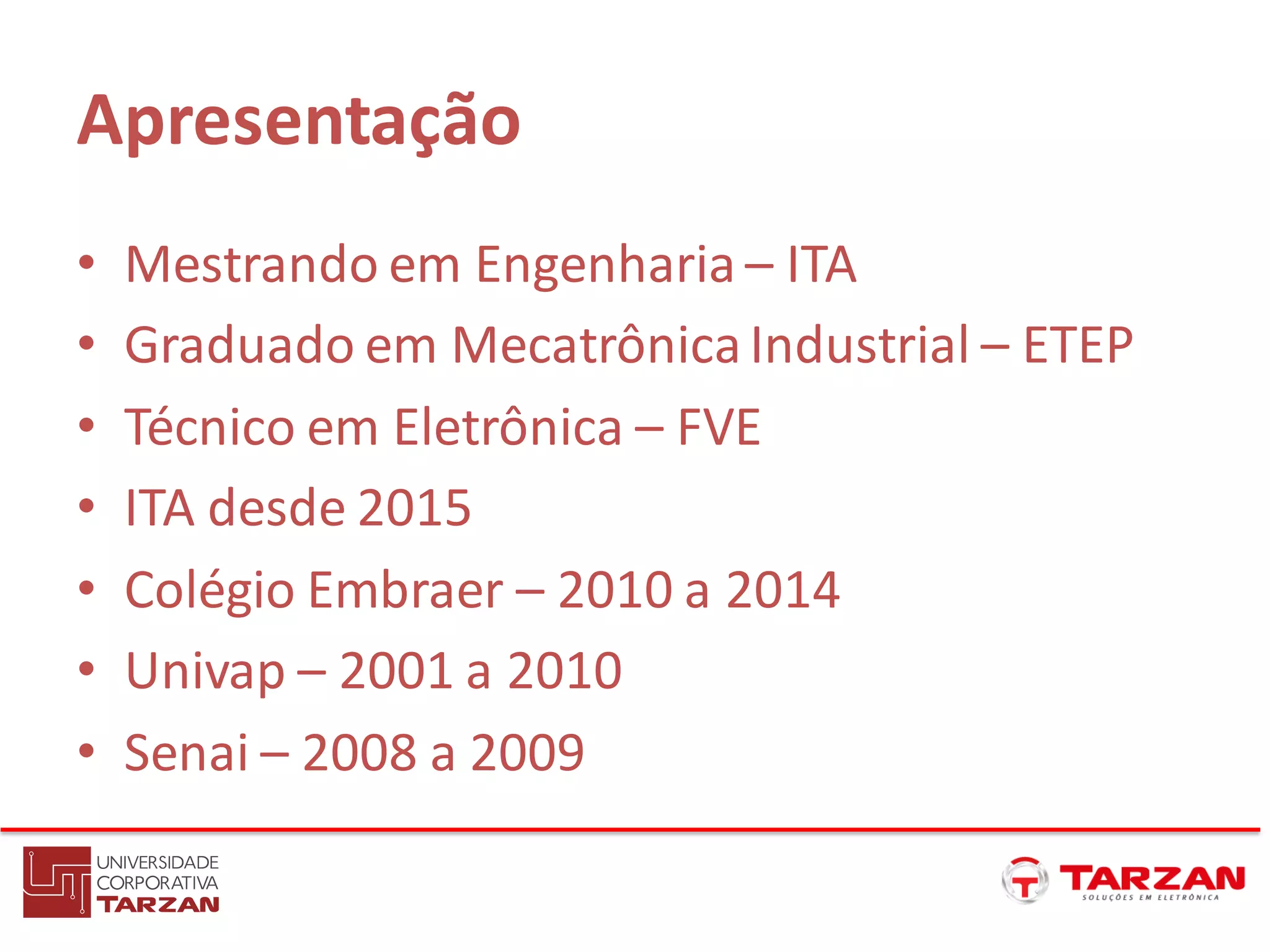Apresentação
• Mestrando em Engenharia – ITA
• Graduado em MecatrônicaIndustrial – ETEP
• Técnico em Eletrônica – FVE
• ITA desde 2015
• Colégio Embraer – 2010 a 2014
• Univap – 2001 a 2010
• Senai – 2008 a 2009
 